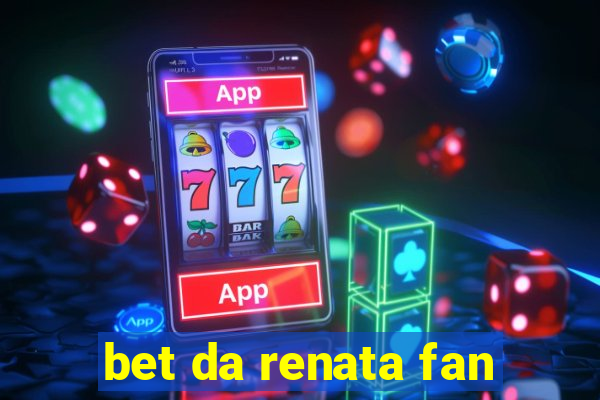 bet da renata fan